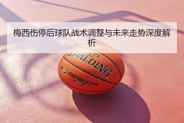 梅西伤停后球队战术调整与未来走势深度解析