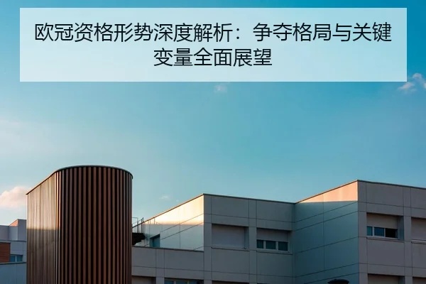 欧冠资格形势深度解析：争夺格局与关键变量全面展望