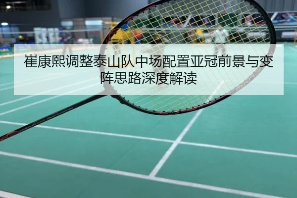 崔康熙调整泰山队中场配置亚冠前景与变阵思路深度解读