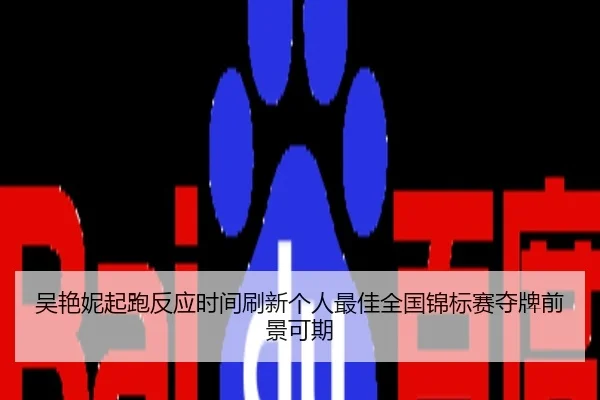 吴艳妮起跑反应时间刷新个人最佳全国锦标赛夺牌前景可期