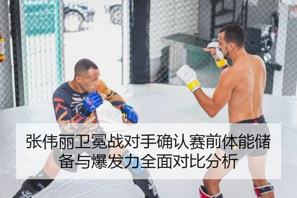 张伟丽卫冕战对手确认赛前体能储备与爆发力全面对比分析